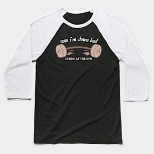 Now I Am Down Bad Crying At The Gym Baseball T-Shirt